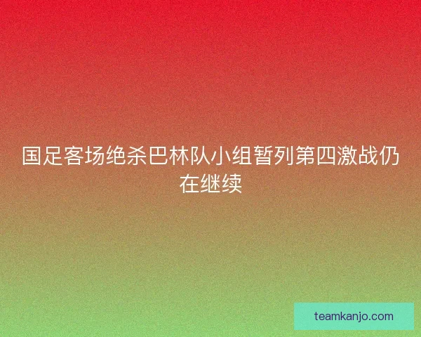 国足客场绝杀巴林队小组暂列第四激战仍在继续