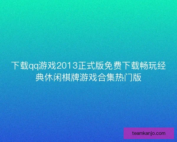 下载qq游戏2013正式版免费下载畅玩经典休闲棋牌游戏合集热门版