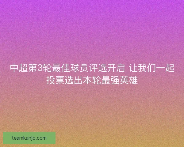 中超第3轮最佳球员评选开启 让我们一起投票选出本轮最强英雄